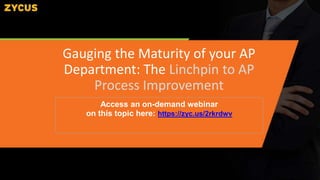 Access an on-demand webinar
on this topic here: https://zyc.us/2rkrdwv
Gauging the Maturity of your AP
Department: The Linchpin to AP
Process Improvement
 