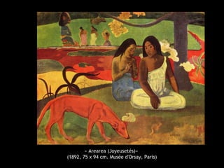 « Arearea (Joyeusetés)»
(1892, 75 x 94 cm. Musée d'Orsay, Paris)
 