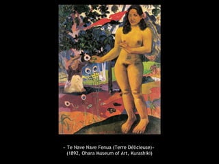 « Te Nave Nave Fenua (Terre Délicieuse)»
(1892, Ohara Museum of Art, Kurashiki)
 