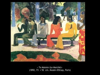 « Ta Matete (Le Marché)»
(1892, 73 × 92 cm. Musée d'Orsay, Paris)
 