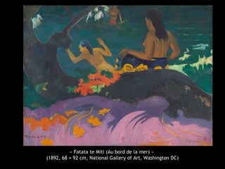 « Fatata te Miti (Au bord de la mer) »
(1892, 68 × 92 cm, National Gallery of Art, Washington DC)
 