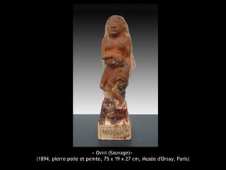 « Oviri (Sauvage)»
(1894, pierre polie et peinte, 75 x 19 x 27 cm, Musée d'Orsay, Paris)
 