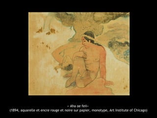 « Aha oe feii»
(1894, aquarelle et encre rouge et noire sur papier, monotype, Art Institute of Chicago)
 