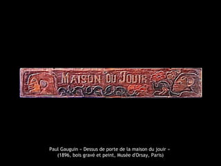 Paul Gauguin « Dessus de porte de la maison du jouir »
(1896, bois gravé et peint, Musée d'Orsay, Paris)
 