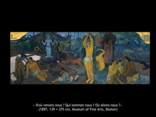« D'où venons nous ? Qui sommes nous ? Où allons nous ?»
(1897, 139 × 375 cm, Museum of Fine Arts, Boston)
 