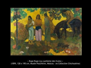 « Rupe Rupe (La cueillette des fruits) »
(1899, 128 x 190 cm, Musée Pouchkine, Moscou – ex Collection Chtchoukine)
 