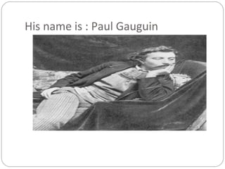 His name is : Paul Gauguin
 