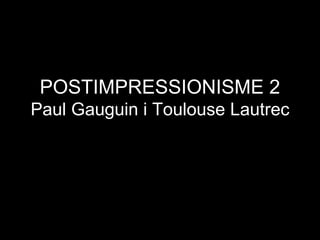 POSTIMPRESSIONISME 2 Paul Gauguin i Toulouse Lautrec 