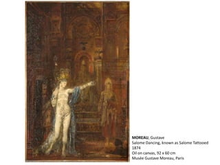 MOREAU, Gustave
Salome Dancing, known as Salome Tattooed
1874
Oil on canvas, 92 x 60 cm
Musée Gustave Moreau, Paris
 
