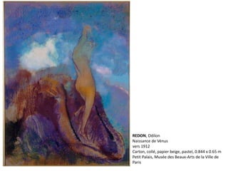 REDON, Odilon
Naissance de Vénus
vers 1912
Carton, collé, papier beige, pastel, 0.844 x 0.65 m
Petit Palais, Musée des Beaux-Arts de la Ville de
Paris
 