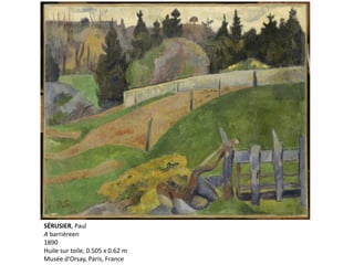 SÉRUSIER, Paul
A barrièreen
1890
Huile sur toile, 0.505 x 0.62 m
Musée d'Orsay, Paris, France
 