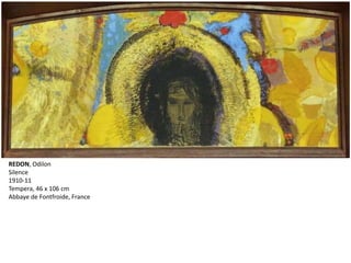 REDON, Odilon
Silence
1910-11
Tempera, 46 x 106 cm
Abbaye de Fontfroide, France
 