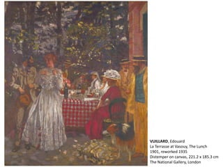 VUILLARD, Edouard
La Terrasse at Vasouy, The Lunch
1901, reworked 1935
Distemper on canvas, 221.2 x 185.3 cm
The National Gallery, London
 