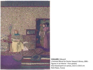 VUILLARD, Edouard
L'Intimité (Mural for Doctor Vaquez’s library, 1896 -
Figures in an Interior - Four panels)
Glue-based paint on canvas, 212.5 x 154.5 cm
Petit Palais, France
 