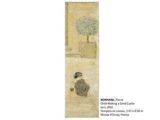 BONNARD, Pierre
Child Making a Sand Castle
vers 1894
Tempera on canvas, 1.67 x 0.50 m
Musée d'Orsay, France
 