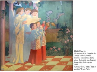 DENIS, Maurice
Décoration de la chapelle du
Collège Sainte Croix du
Vésinet: L'exaltation de la
sainte Croix et la glorification
du sacrifice de la messe
1899
Huile sur toile, 2.16 x 2.19 m
Musée d'Orsay, Paris
 