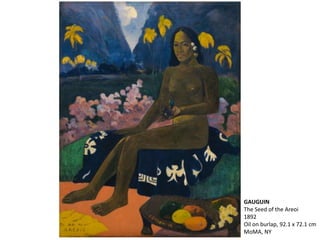 GAUGUIN
The Seed of the Areoi
1892
Oil on burlap, 92.1 x 72.1 cm
MoMA, NY
 
