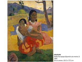 GAUGUIN
Nafea faa ipoipo (Quand tu te maries-?)
1892
Oil on canvas, 101.5 x 77.5 cm
 