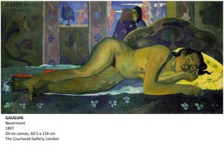 GAUGUIN
Nevermore
1897
Oil on canvas, 60.5 x 116 cm
The Courtauld Gallery, London
 