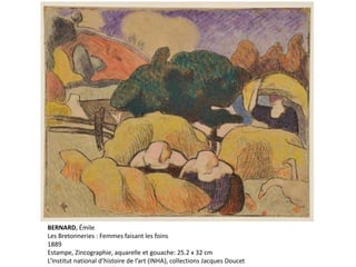 BERNARD, Émile
Les Bretonneries : Femmes faisant les foins
1889
Estampe, Zincographie, aquarelle et gouache: 25.2 x 32 cm
L’Institut national d’histoire de l’art (INHA), collections Jacques Doucet
 