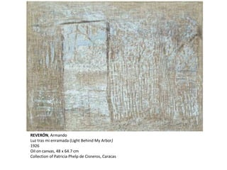 REVERÓN, Armando
Luz tras mi enramada (Light Behind My Arbor)
1926
Oil on canvas, 48 x 64.7 cm
Collection of Patricia Phelp de Cisneros, Caracas
 