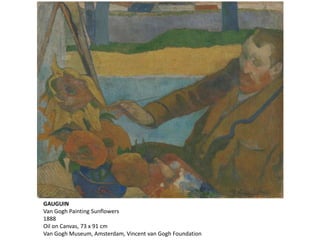 GAUGUIN
Van Gogh Painting Sunflowers
1888
Oil on Canvas, 73 x 91 cm
Van Gogh Museum, Amsterdam, Vincent van Gogh Foundation
 