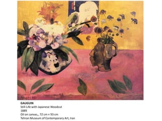 GAUGUIN
Still-Life with Japanese Woodcut
1889
Oil on canvas,, 72 cm × 93 cm
Tehran Museum of Contemporary Art, Iran
 