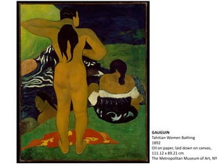 GAUGUIN
Tahitian Women Bathing
1892
Oil on paper, laid down on canvas,
111.12 x 89.21 cm
The Metropolitan Museum of Art, NY
 