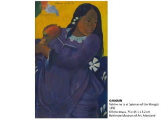 GAUGUIN
Vahine no te vi (Woman of the Mango)
1892
Oil on canvas, 73 x 45.1 x 3.2 cm
Baltimore Museum of Art, Maryland
 