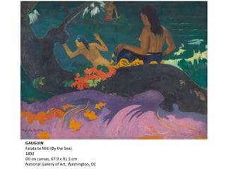 GAUGUIN
Fatata te Miti (By the Sea)
1892
Oil on canvas, 67.9 x 91.5 cm
National Gallery of Art, Washington, DC
 
