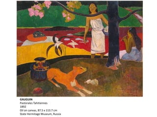 GAUGUIN
Pastorales Tahitiennes
1892
Oil on canvas, 87.5 x 113.7 cm
State Hermitage Museum, Russia
 
