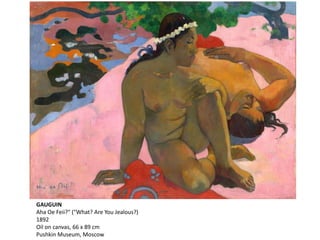 GAUGUIN
Aha Oe Feii?" ("What? Are You Jealous?)
1892
Oil on canvas, 66 x 89 cm
Pushkin Museum, Moscow
 