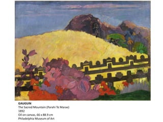 GAUGUIN
The Sacred Mountain (Parahi Te Marae)
1892
Oil on canvas, 66 x 88.9 cm
Philadelphia Museum of Art
 