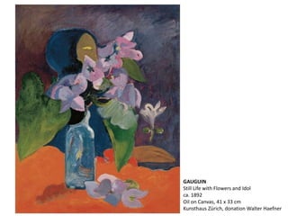 GAUGUIN
Still Life with Flowers and Idol
ca. 1892
Oil on Canvas, 41 x 33 cm
Kunsthaus Zürich, donation Walter Haefner
 