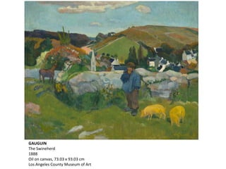 GAUGUIN
The Swineherd
1888
Oil on canvas, 73.03 x 93.03 cm
Los Angeles County Museum of Art
 