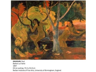 GAUGUIN, Paul
Bathers at Tahiti
1897
Oil on sacking, 73.3 x 91.8 cm
Barber Institute of Fine Arts, University of Birmingham, England
 
