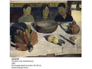 GAUGUIN
The Meal, also called Bananas
1891
Oil on paper glued on canvas, 73 x 92 cm
Musée d'Orsay, France
 