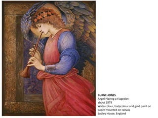 BURNE-JONES
Angel Playing a Flageolet
about 1878
Watercolour, bodycolour and gold paint on
paper mounted on canvas
Sudley House, England
 