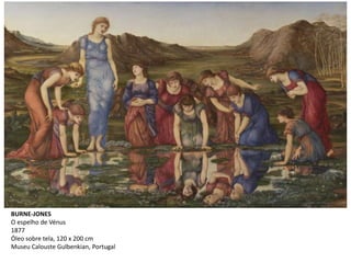 BURNE-JONES
O espelho de Vénus
1877
Óleo sobre tela, 120 x 200 cm
Museu Calouste Gulbenkian, Portugal
 