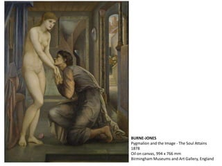 BURNE-JONES
Pygmalion and the Image - The Soul Attains
1878
Oil on canvas, 994 x 766 mm
Birmingham Museums and Art Gallery, England
 