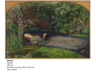 MILLAIS
Ophelia
1851-52
Oil paint on canvas, 762 x 1118 mm
Tate, London
 