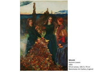 MILLAIS
Autumn Leaves
1856
Oil on canvas, 104.3 x 74 cm
Manchester Art Gallery, England
 