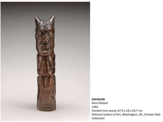 GAUGUIN
Père Paillard
1902
Painted miro wood, 67.9 x 18 x 20.7 cm
National Gallery of Art, Washington, DC, Chester Dale
Collection
 