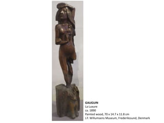 GAUGUIN
La Luxure
ca. 1890
Painted wood, 70 x 14.7 x 11.8 cm
J.F. Willumsens Museum, Frederikssund, Denmark
 
