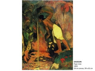 GAUGUIN
Pape moe
1893
Oil on canvas, 99 x 65 cm
 