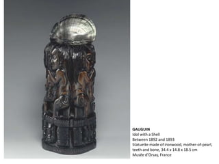 GAUGUIN
Idol with a Shell
Between 1892 and 1893
Statuette made of ironwood, mother-of-pearl,
teeth and bone, 34.4 x 14.8 x 18.5 cm
Musée d'Orsay, France
 