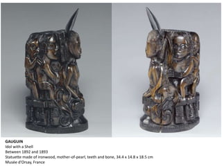 GAUGUIN
Idol with a Shell
Between 1892 and 1893
Statuette made of ironwood, mother-of-pearl, teeth and bone, 34.4 x 14.8 x 18.5 cm
Musée d'Orsay, France
 