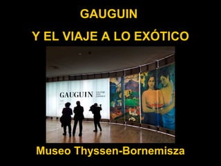 GAUGUIN
Y EL VIAJE A LO EXÓTICO




Museo Thyssen-Bornemisza
 
