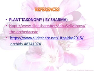• Hppt://www.slideshare.net/AnnaSelivanova/
the-orchedaceae
• https://www.slideshare.net/Utpaldas2015/
orchids-48741974
 