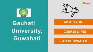 Gauhati
University,
Guwahati
ADM ISSION
COURSE & FEE
LATEST UPDATES
 